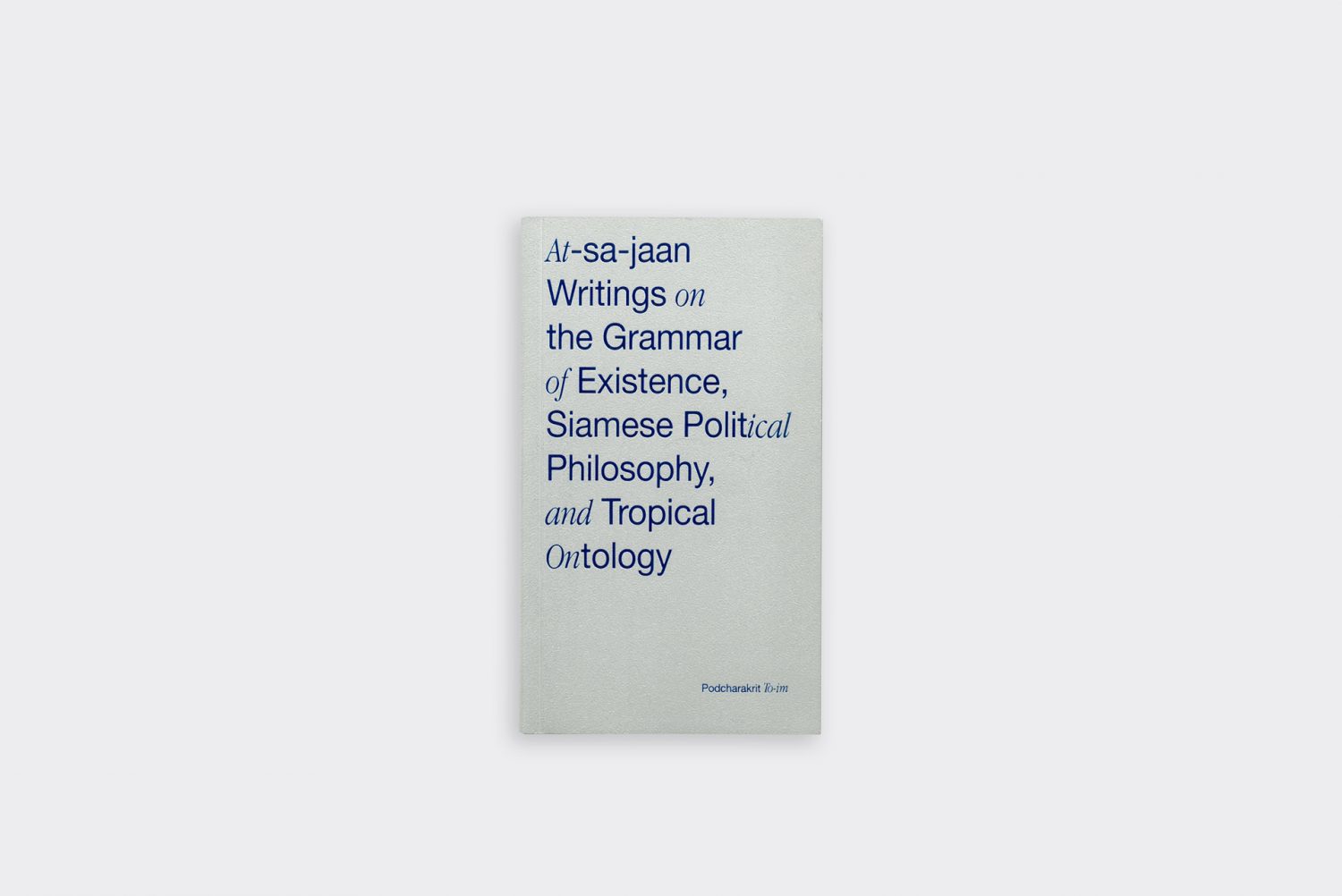 AT-SA-JAAN: WRITINGS ON THE GRAMMAR O EXISTENCE, SIAMESE POLITICAL PHILOSOPHY, AND TROPICAL ONTOLOGY บทอัศจรรย์: ข้อเขียนว่าด้วยไวยกรณ์แห่งการดำรงอยู่ ปรัชญาการเมืองสยาม และภววิทยาป่าฝน